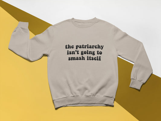 The Patriarchy Isn't Going To Smash Itself Crewneck Sweatshirt or Heavy Blend Hoodie
