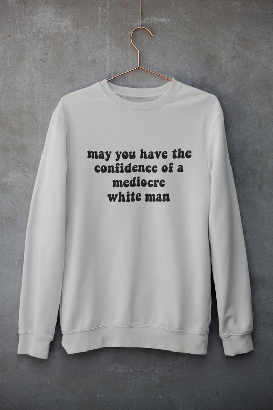 May You Have the Confidence of Mediocre White Man Crewneck Sweatshirt or Heavy Blend Hoodie